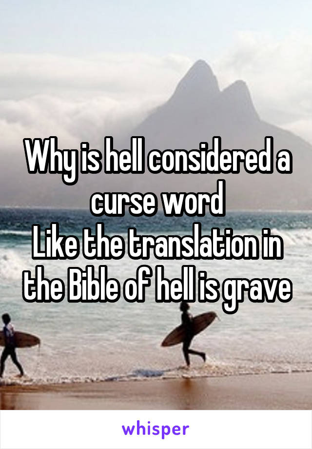 Why is hell considered a curse word
Like the translation in the Bible of hell is grave