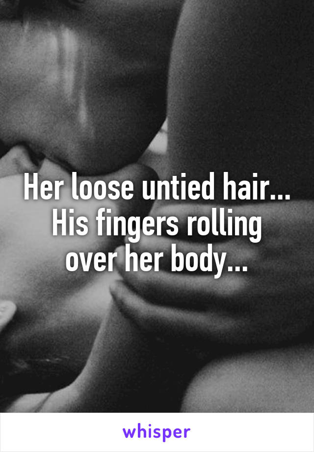 Her loose untied hair...
His fingers rolling over her body...