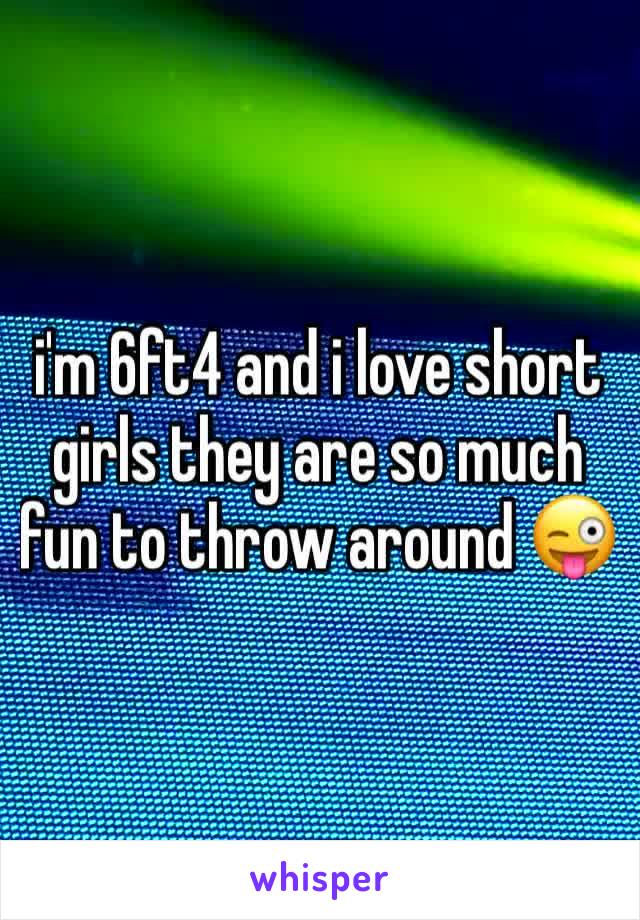i'm 6ft4 and i love short girls they are so much fun to throw around 😜