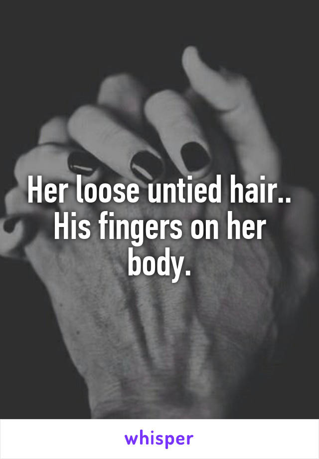 Her loose untied hair..
His fingers on her body.