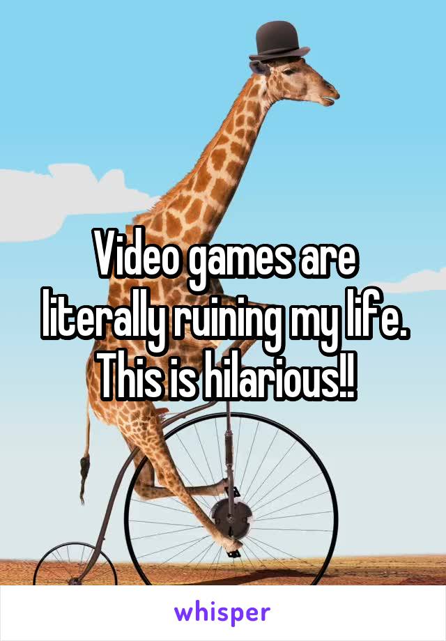 Video games are literally ruining my life. This is hilarious!!
