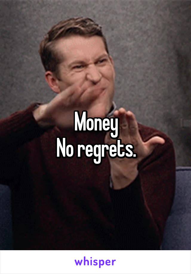Money
No regrets.