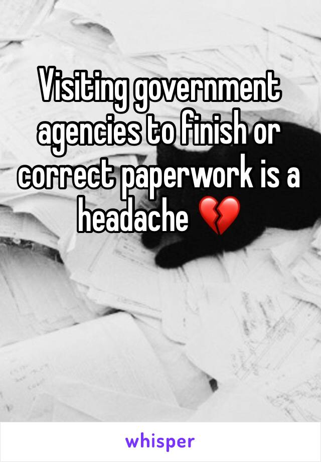 Visiting government agencies to finish or correct paperwork is a headache 💔