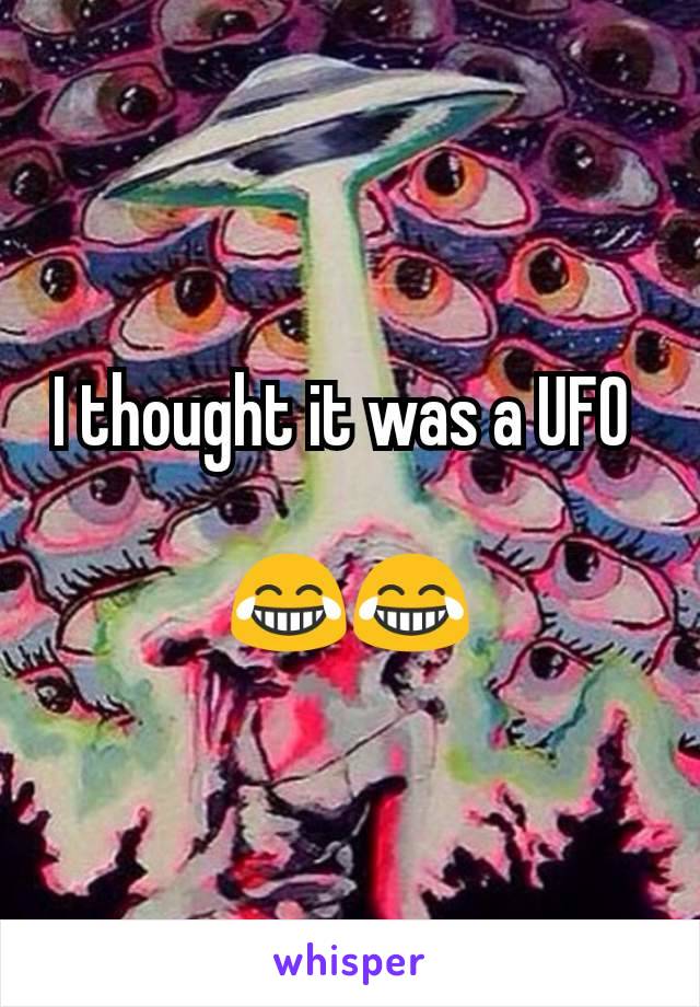 I thought it was a UFO 

😂😂