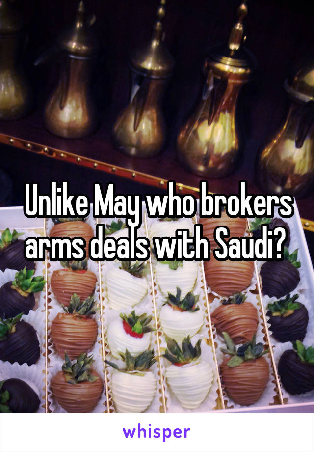 Unlike May who brokers arms deals with Saudi? 