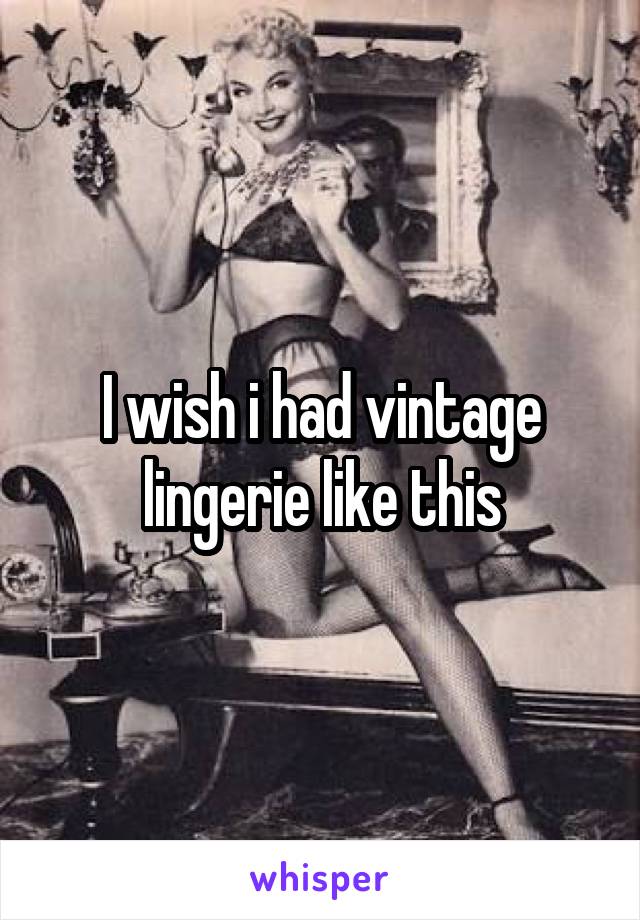 I wish i had vintage lingerie like this