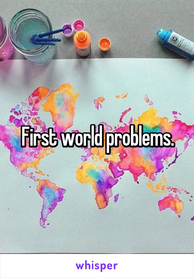 First world problems.