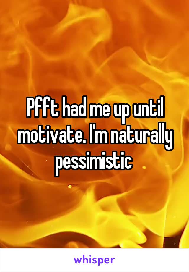 Pfft had me up until motivate. I'm naturally pessimistic 