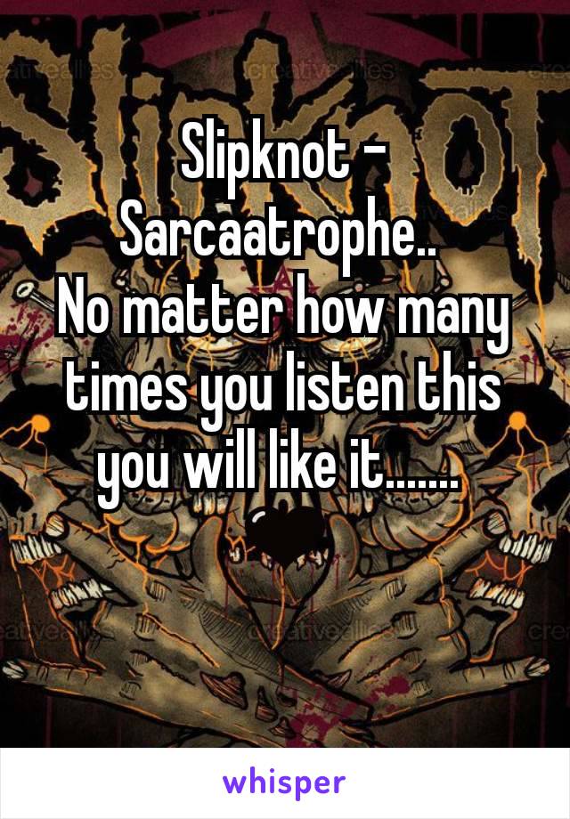 Slipknot - Sarcaatrophe.. 
No matter how many times you listen this you will like it....... 
🖤
