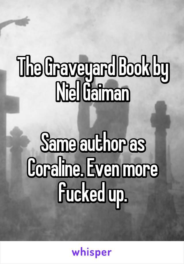The Graveyard Book by Niel Gaiman

Same author as Coraline. Even more fucked up.