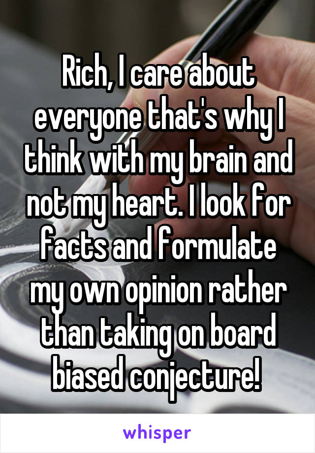 Rich, I care about everyone that's why I think with my brain and not my heart. I look for facts and formulate my own opinion rather than taking on board biased conjecture! 