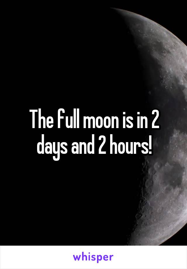 The full moon is in 2 days and 2 hours!