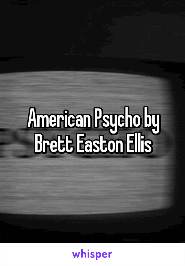 American Psycho by Brett Easton Ellis