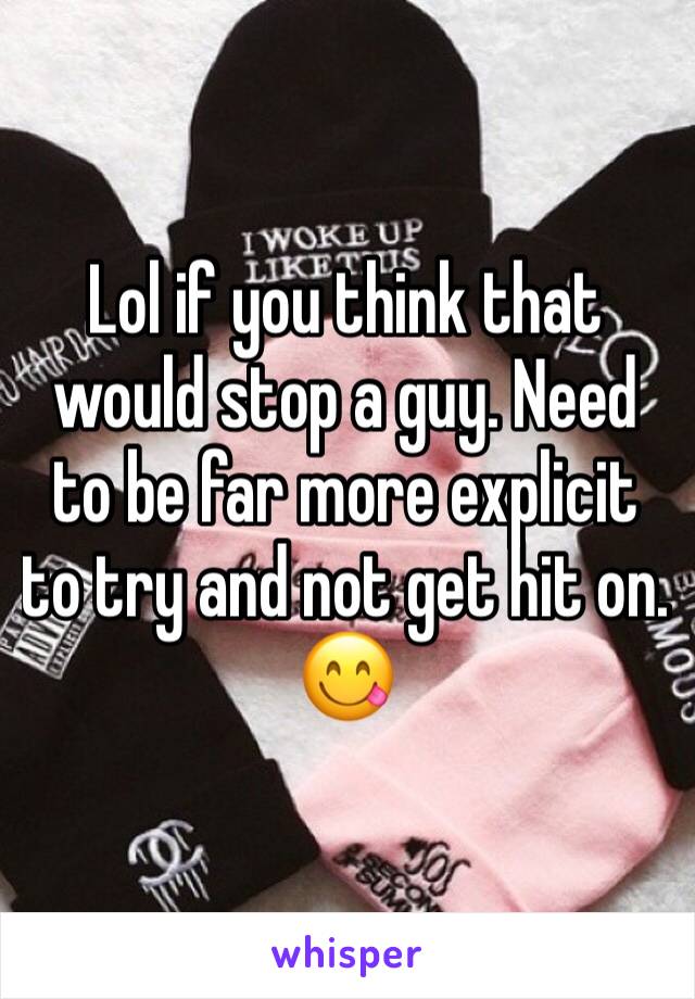 Lol if you think that would stop a guy. Need to be far more explicit to try and not get hit on. 😋
