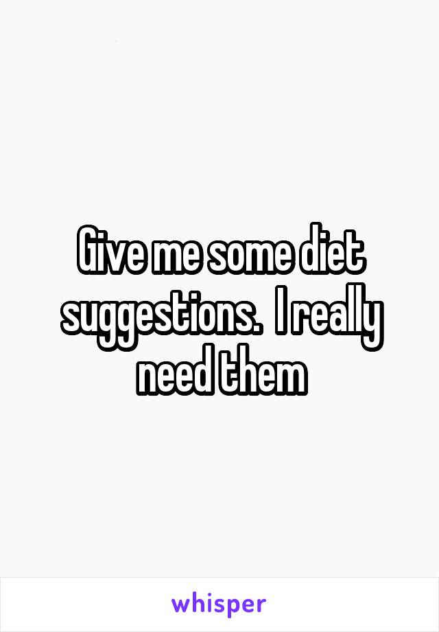 Give me some diet suggestions.  I really need them
