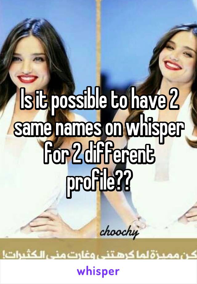 Is it possible to have 2 same names on whisper for 2 different profile??