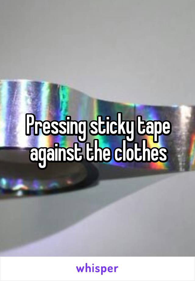 Pressing sticky tape against the clothes