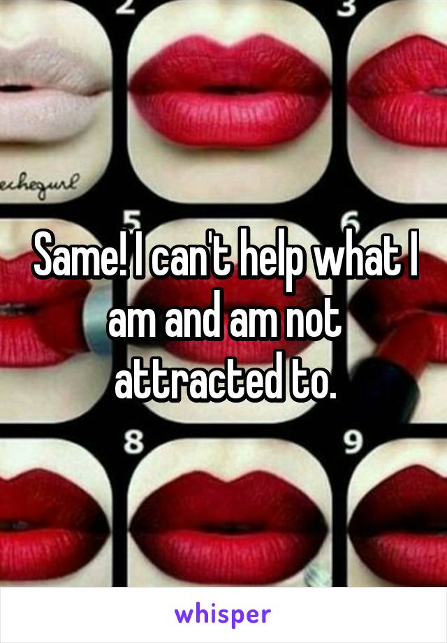 Same! I can't help what I am and am not attracted to.