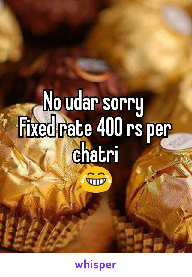 No udar sorry 
Fixed rate 400 rs per chatri
😂