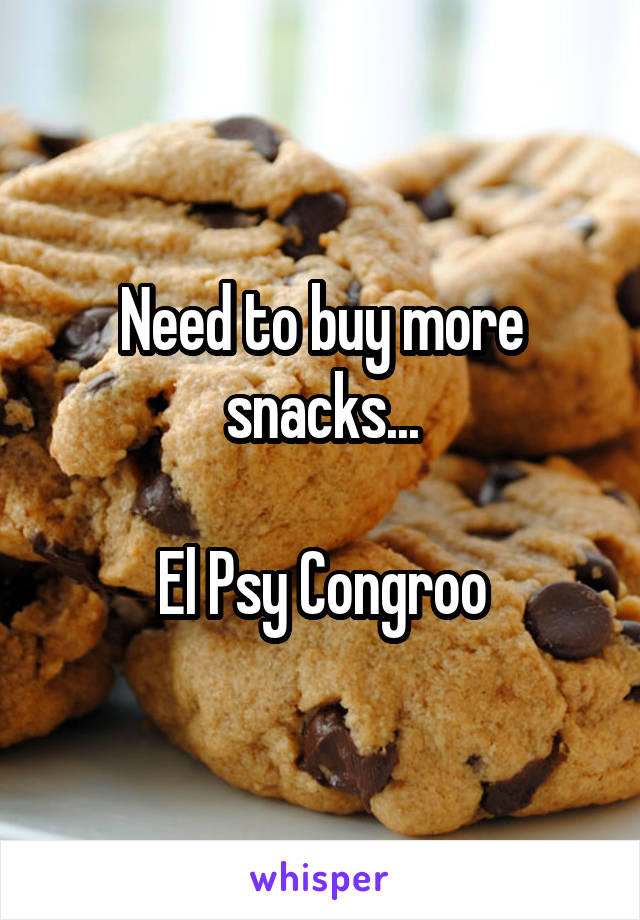 Need to buy more snacks...

El Psy Congroo