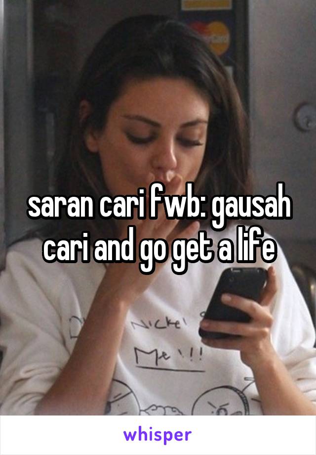 saran cari fwb: gausah cari and go get a life