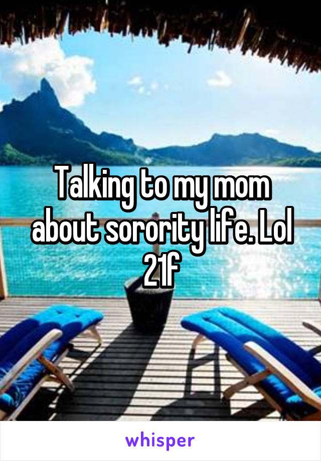 Talking to my mom about sorority life. Lol 21f
