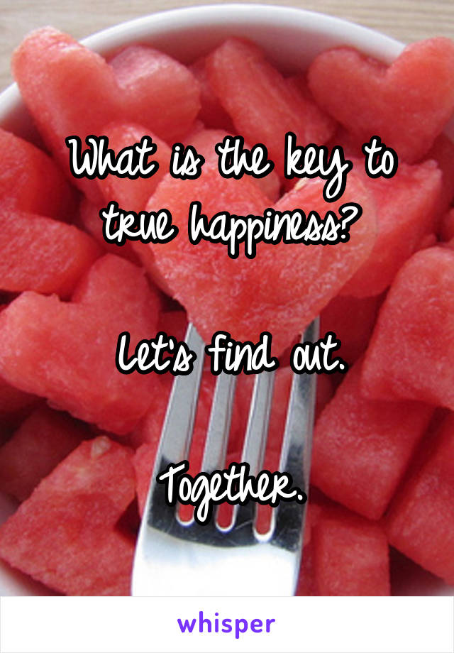 What is the key to true happiness?

Let's find out.

Together.