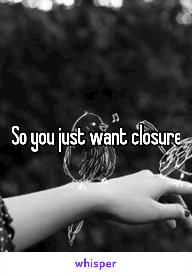So you just want closure