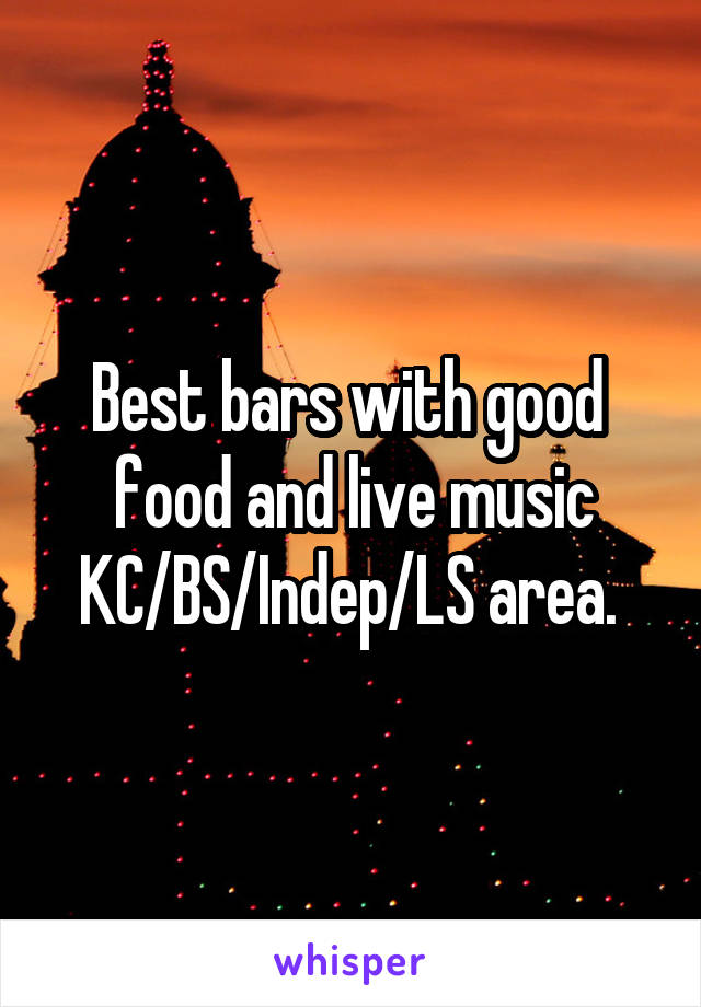 Best bars with good  food and live music KC/BS/Indep/LS area. 