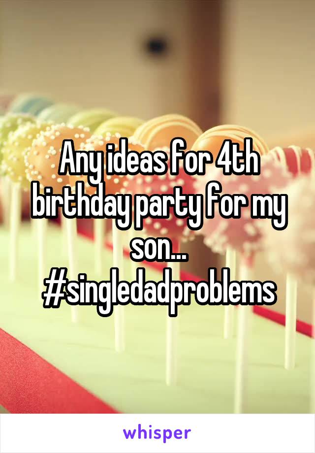 Any ideas for 4th birthday party for my son...
#singledadproblems