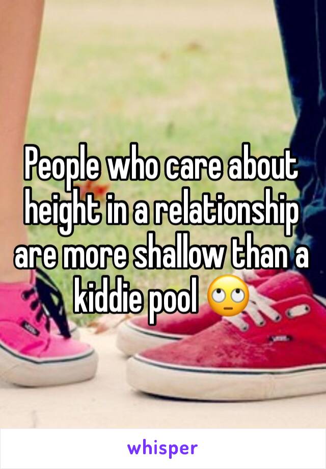 People who care about height in a relationship are more shallow than a kiddie pool 🙄