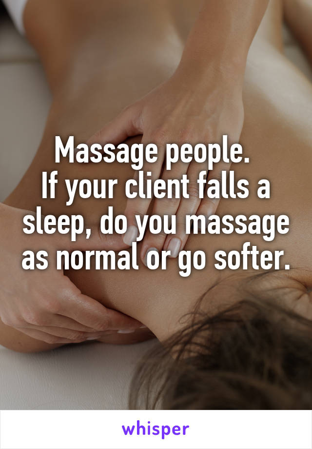 Massage people. 
If your client falls a sleep, do you massage as normal or go softer. 