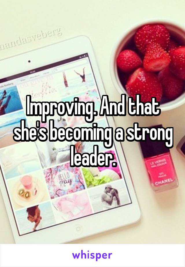 Improving. And that she's becoming a strong leader.