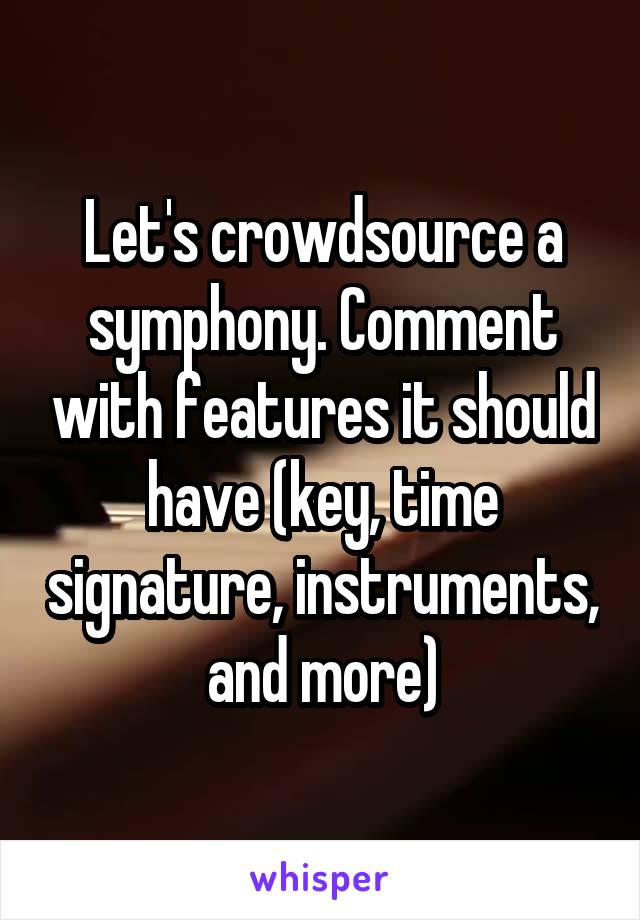 Let's crowdsource a symphony. Comment with features it should have (key, time signature, instruments, and more)