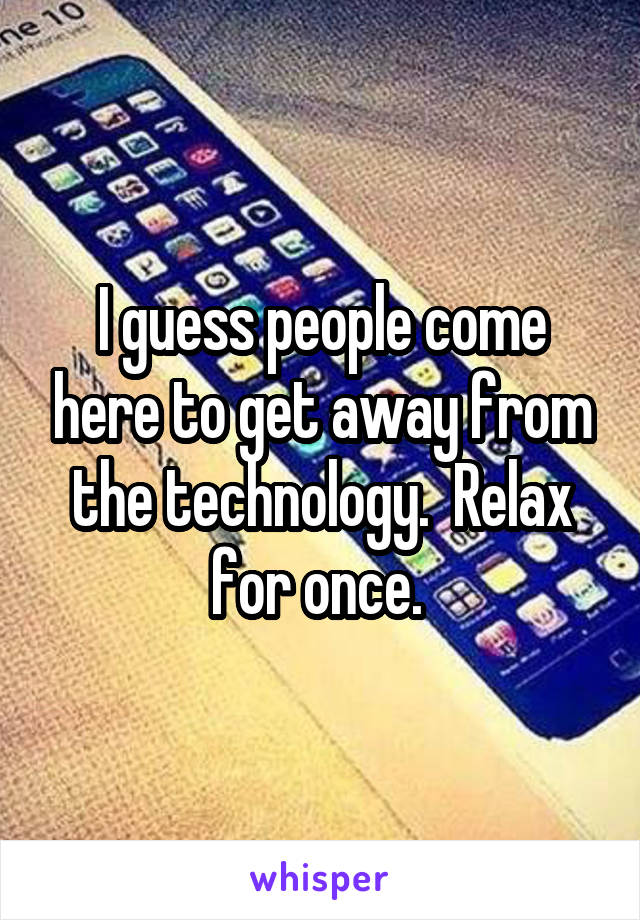 I guess people come here to get away from the technology.  Relax for once. 