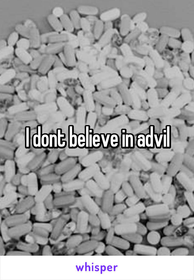 I dont believe in advil