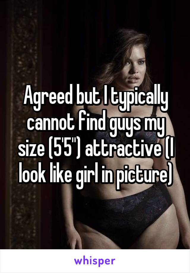 Agreed but I typically cannot find guys my size (5'5") attractive (I look like girl in picture)