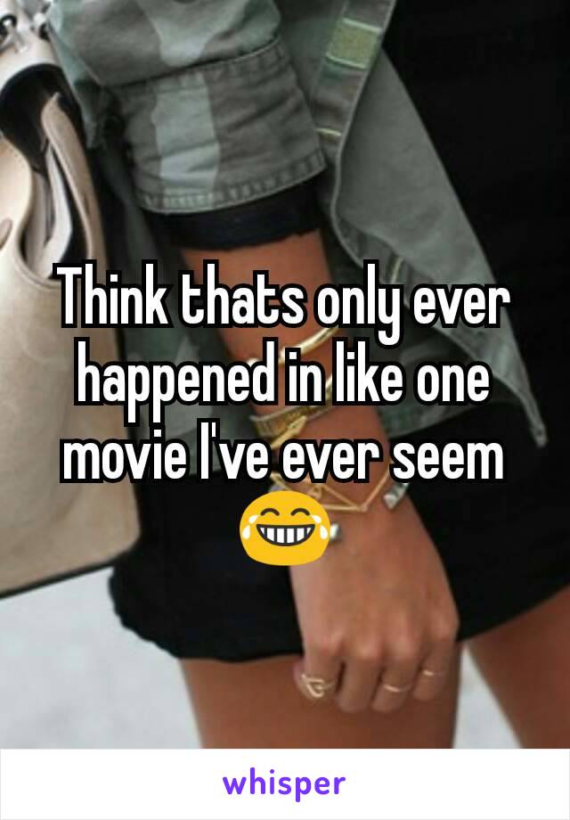 Think thats only ever happened in like one movie I've ever seem😂