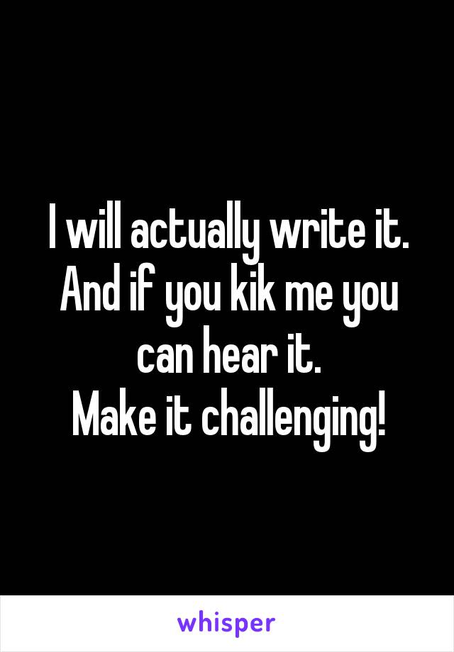 I will actually write it. And if you kik me you can hear it.
Make it challenging!