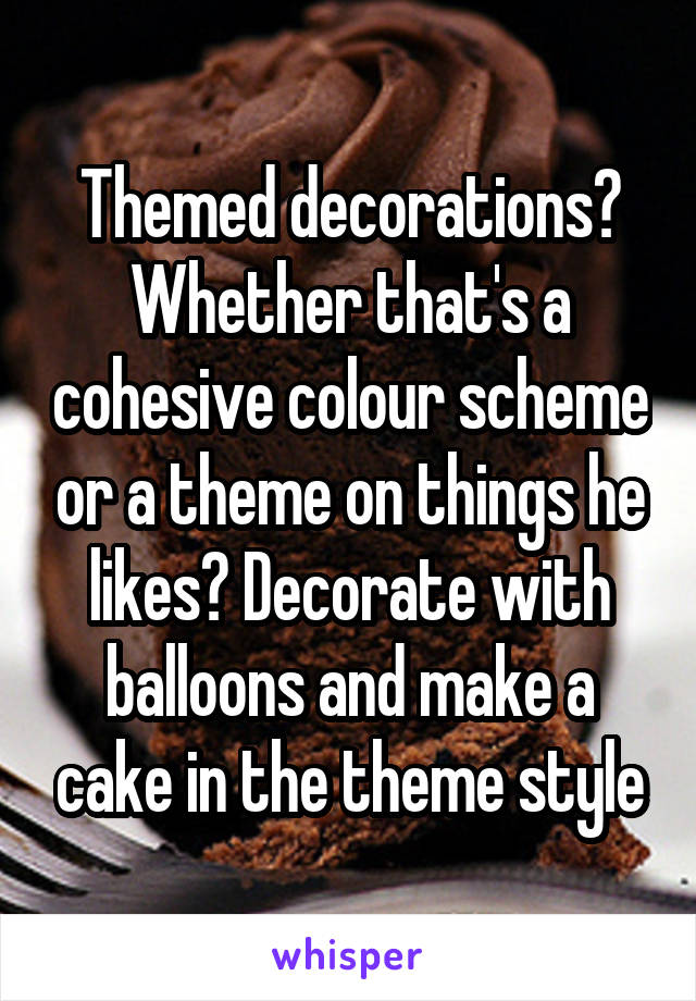 Themed decorations? Whether that's a cohesive colour scheme or a theme on things he likes? Decorate with balloons and make a cake in the theme style