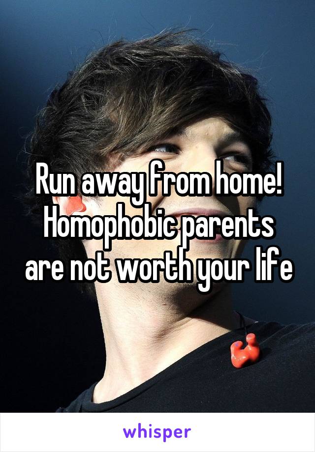 Run away from home! Homophobic parents are not worth your life