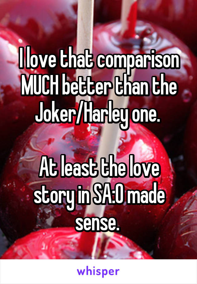 I love that comparison MUCH better than the Joker/Harley one. 

At least the love story in SA:O made sense. 