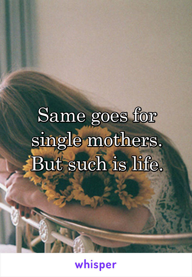 Same goes for single mothers.
But such is life.