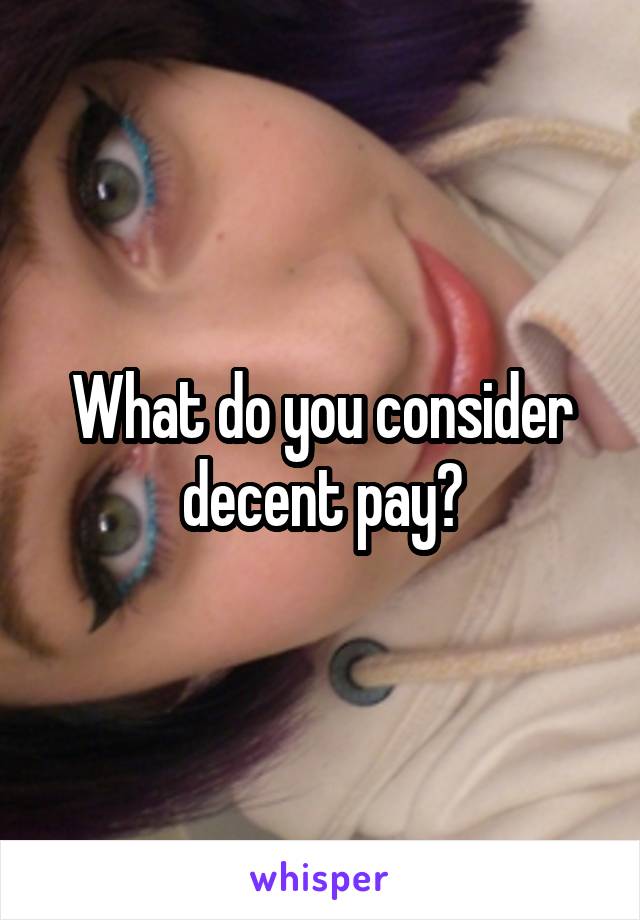 What do you consider decent pay?