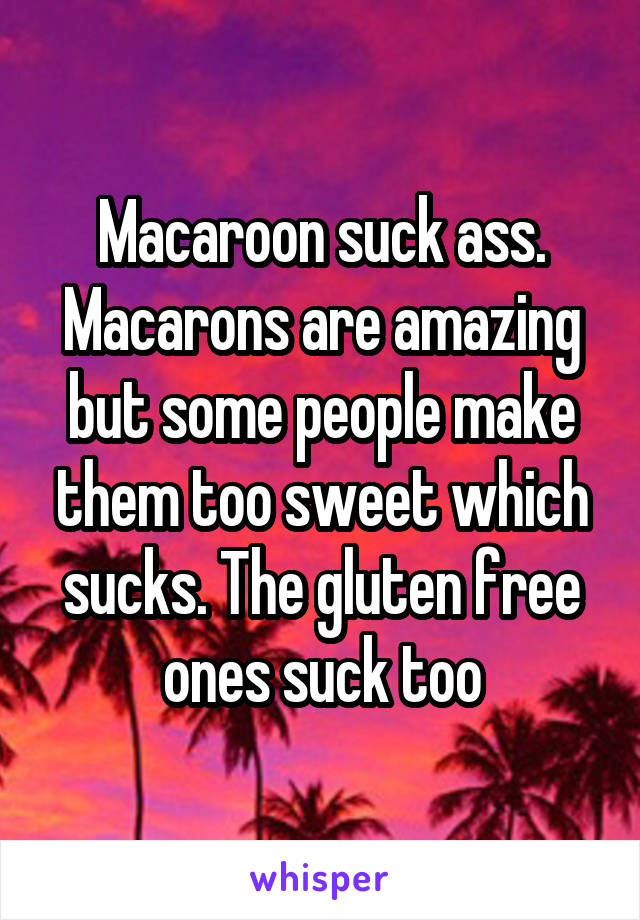 Macaroon suck ass. Macarons are amazing but some people make them too sweet which sucks. The gluten free ones suck too