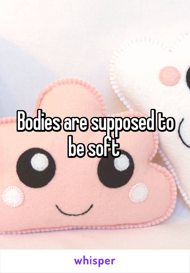 Bodies are supposed to be soft 