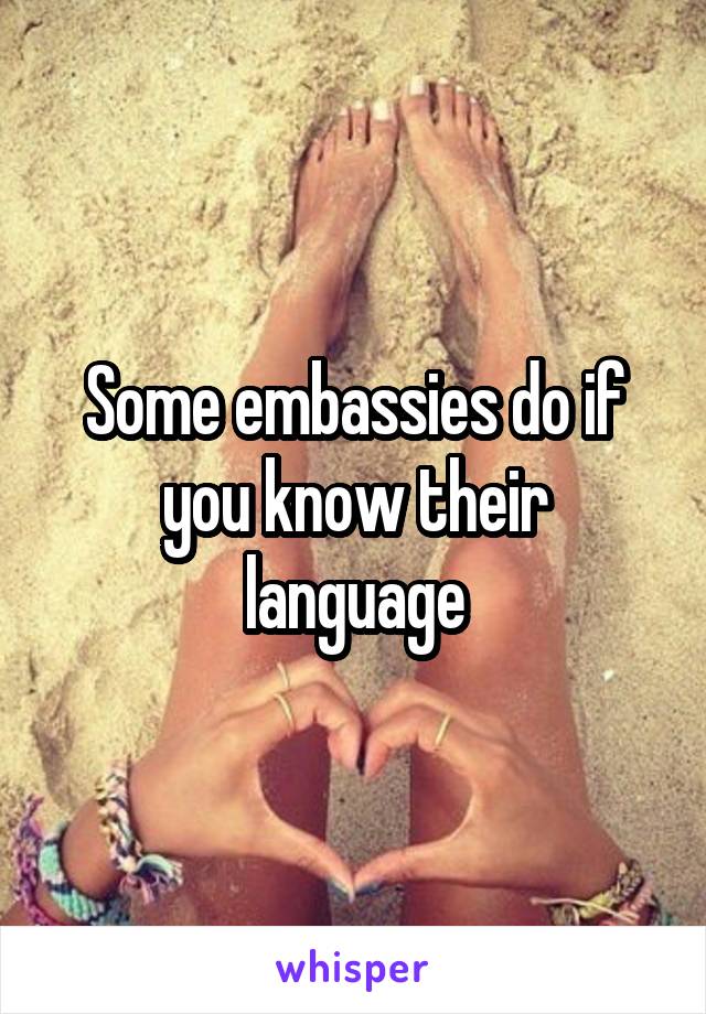Some embassies do if you know their language