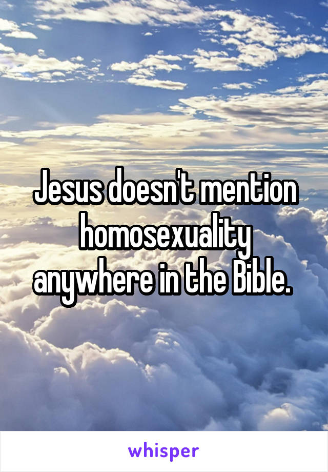 Jesus doesn't mention homosexuality anywhere in the Bible. 