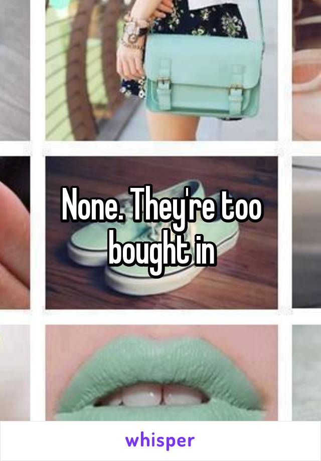 None. They're too bought in