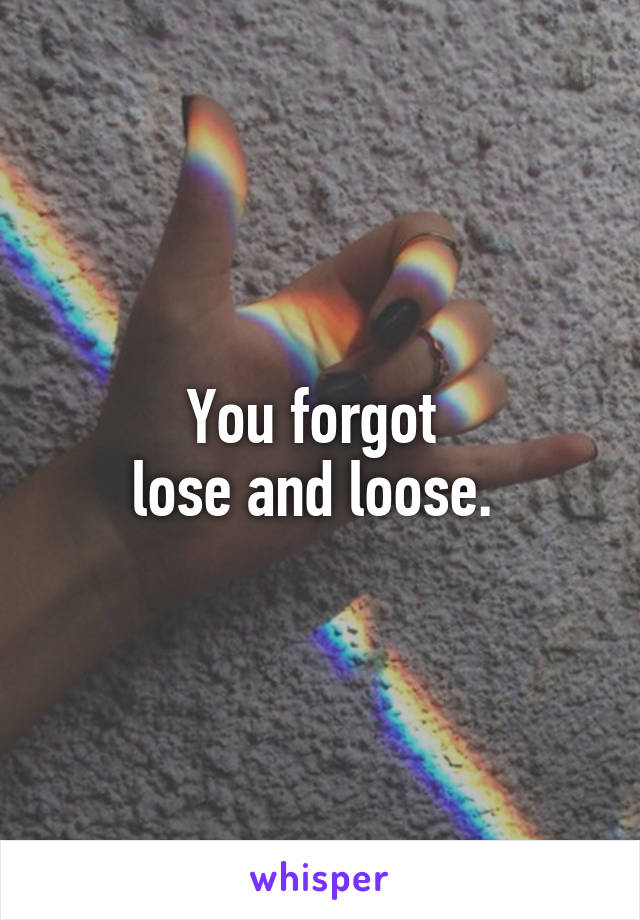 You forgot 
lose and loose. 